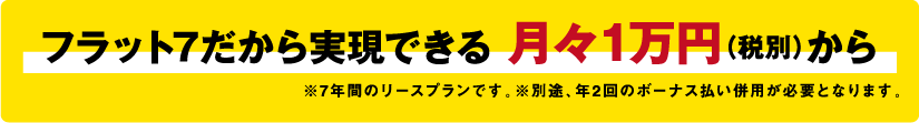 フラット7だから実現できる 月々1万円（税別）から