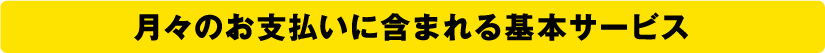 月々のお支払いに含まれる基本サービス